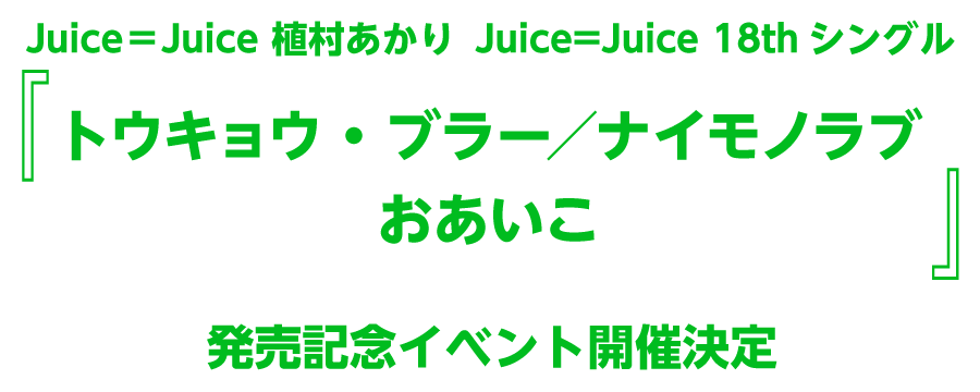 Juice＝Juice 植村あかり Juice＝Juice 18thシングル『トウキョウ・ブラー／ナイモノラブ／おあいこ』発売記念