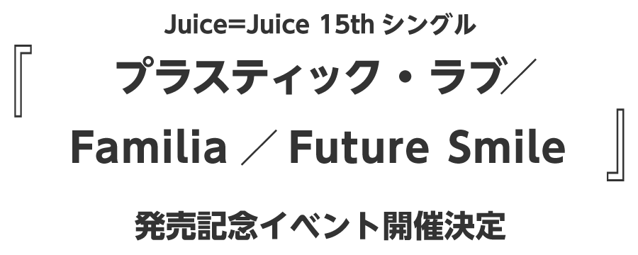 Juice＝Juice 15thシングル『プラスティック・ラブ/Familia/Future Smile』
