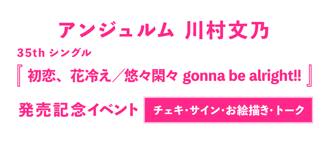 アンジュルム 35thシングル『初恋、花冷え／悠々閑々 gonna be alright!!』【チェキ撮影・サイン・お絵描き・トーク会】