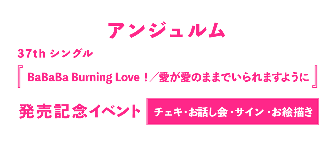 アンジュルム37thシングル『BaBaBa Burning Love！／愛が愛のままでいられますように』発売記念【3ショット・4ショットチェキ撮影会/2ショットチェキ撮影会/個別お話し会/グループお話し会/個別サイン会/個別お絵描き会】