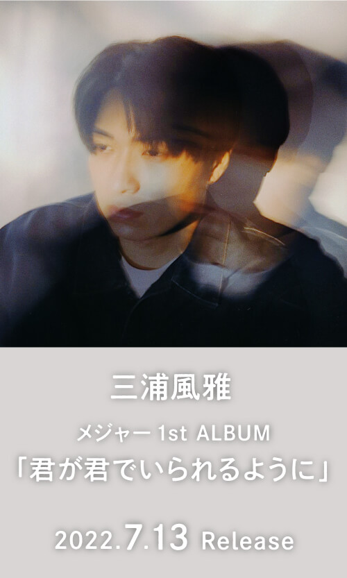 三浦風雅 メジャー1st ALBUM「君が君でいられるように」2022.7.13 Release