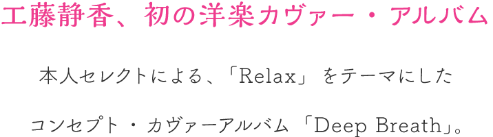 工藤静香、初の洋楽カヴァー・アルバム本人セレクトによる、「Relax」をテーマにしたコンセプト・カヴァーアルバム「Deep Breath」。