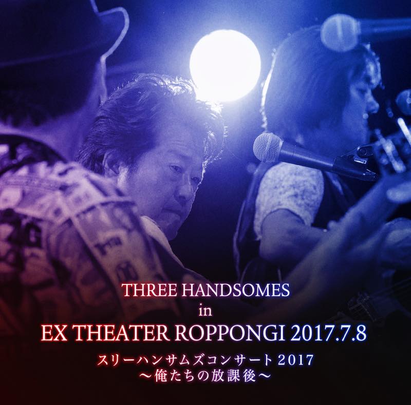 THREE HANDSOMES in EX THEATER ROPPONGI 2017.7.8スリーハンサムズ コンサート2017〜俺たちの放課後〜